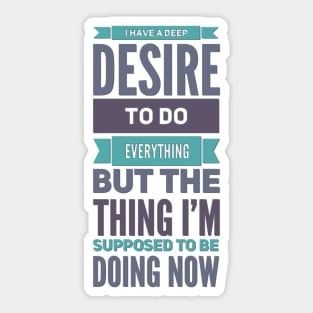 I Have A Deep Desire To Do Everything But The Thing I'm Supposed to be doing now Sticker